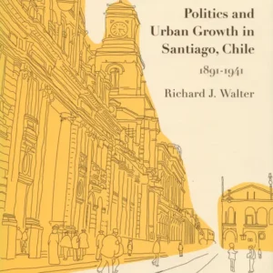 Politics and Urban Growth in Santiago, Chile, 1891-1941