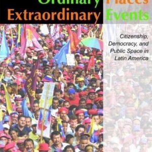 Ordinary Places, Extraordinary Events. Citizenship, Democracy and Public Space in Latin America