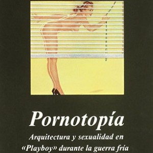 «Pornotopía: Arquitectura y sexualidad en ‘Playboy’ durante la guerra fría»