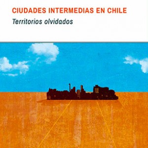 «Ciudades Intermedias en Chile: Territorios Olvidados»