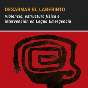 «Desarmar el Laberinto. Violencia, estructura física e intervención en Legua Emergencia»